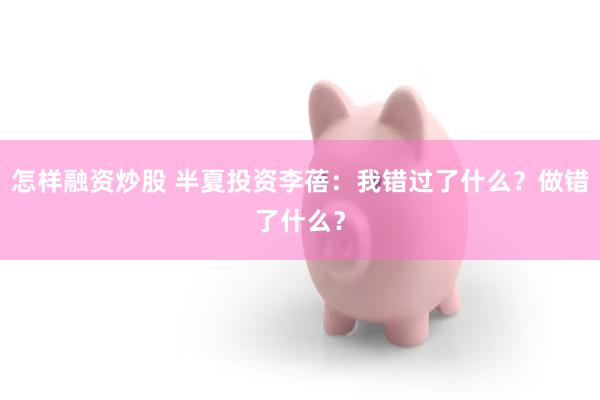 怎样融资炒股 半夏投资李蓓：我错过了什么？做错了什么？