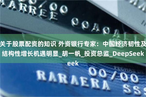 关于股票配资的知识 外资银行专家：中国经济韧性及结构性增长机遇明显_胡一帆_投资总监_DeepSeek