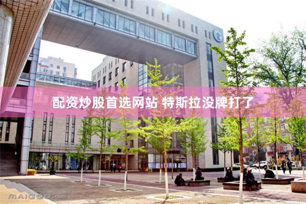 配资炒股首选网站 特斯拉没牌打了