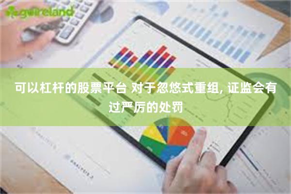 可以杠杆的股票平台 对于忽悠式重组, 证监会有过严厉的处罚