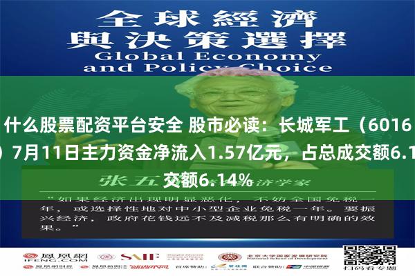 什么股票配资平台安全 股市必读：长城军工（601606）7月11日主力资金净流入1.57亿元，占总成交额6.14%