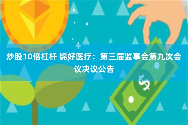 炒股10倍杠杆 锦好医疗：第三届监事会第九次会议决议公告