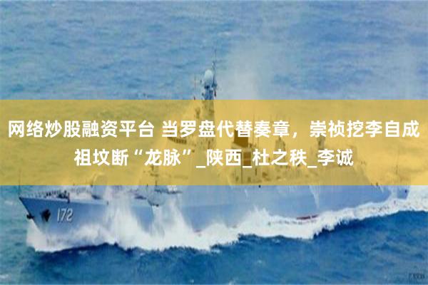 网络炒股融资平台 当罗盘代替奏章，崇祯挖李自成祖坟断“龙脉”_陕西_杜之秩_李诚