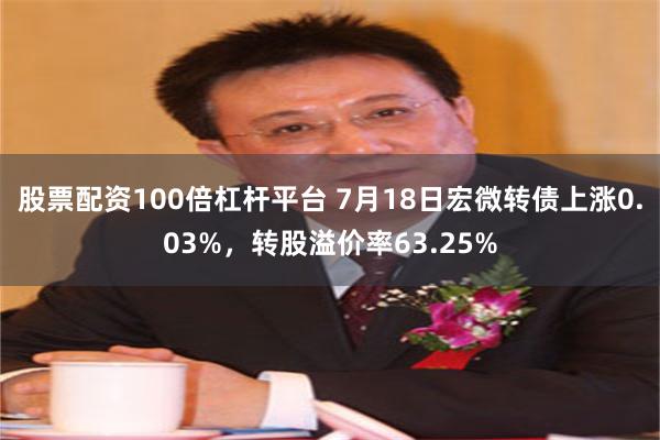 股票配资100倍杠杆平台 7月18日宏微转债上涨0.03%，转股溢价率63.25%