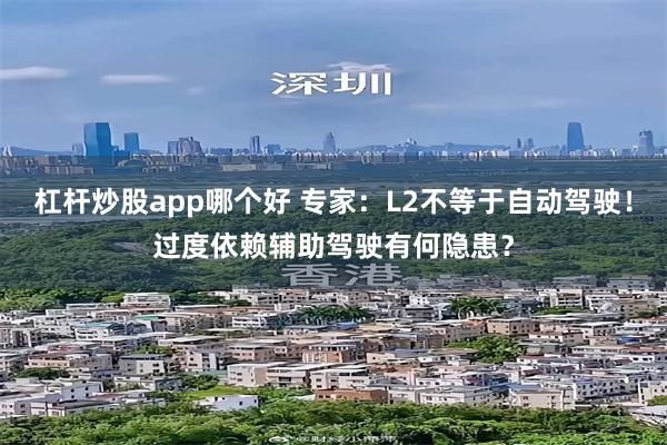杠杆炒股app哪个好 专家：L2不等于自动驾驶！过度依赖辅助驾驶有何隐患？