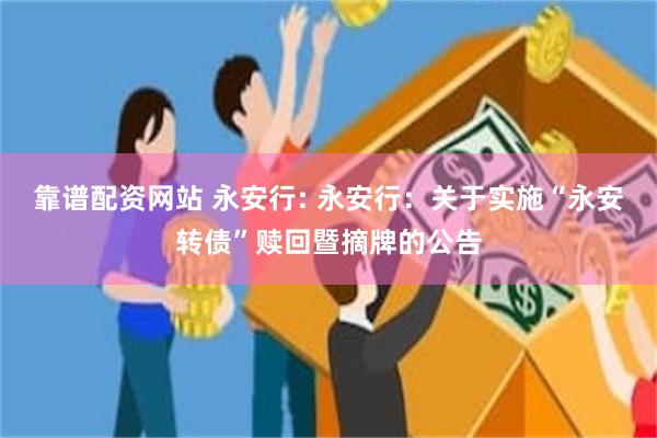 靠谱配资网站 永安行: 永安行：关于实施“永安转债”赎回暨摘牌的公告