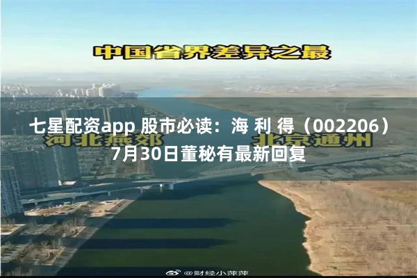 七星配资app 股市必读：海 利 得（002206）7月30日董秘有最新回复