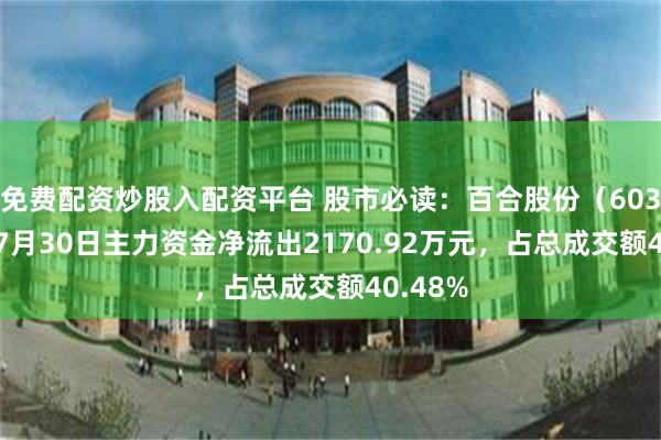免费配资炒股入配资平台 股市必读：百合股份（603102）7月30日主力资金净流出2170.92万元，占总成交额40.48%
