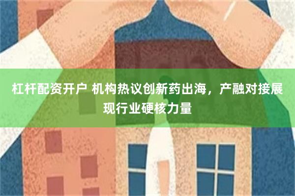 杠杆配资开户 机构热议创新药出海，产融对接展现行业硬核力量
