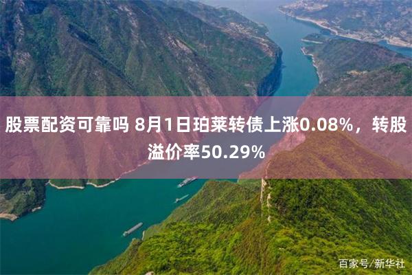 股票配资可靠吗 8月1日珀莱转债上涨0.08%，转股溢价率50.29%