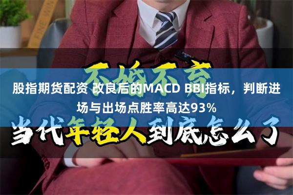 股指期货配资 改良后的MACD BBI指标，判断进场与出场点胜率高达93%