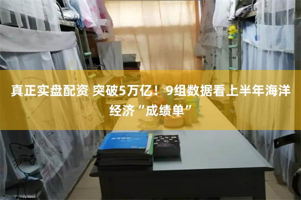 真正实盘配资 突破5万亿！9组数据看上半年海洋经济“成绩单”