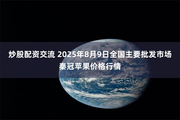 炒股配资交流 2025年8月9日全国主要批发市场秦冠苹果价格行情