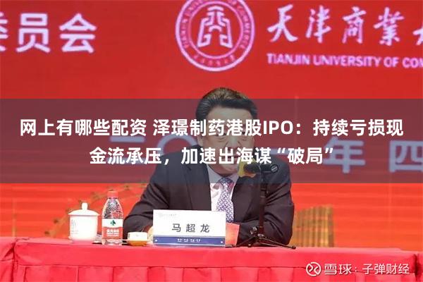 网上有哪些配资 泽璟制药港股IPO：持续亏损现金流承压，加速出海谋“破局”