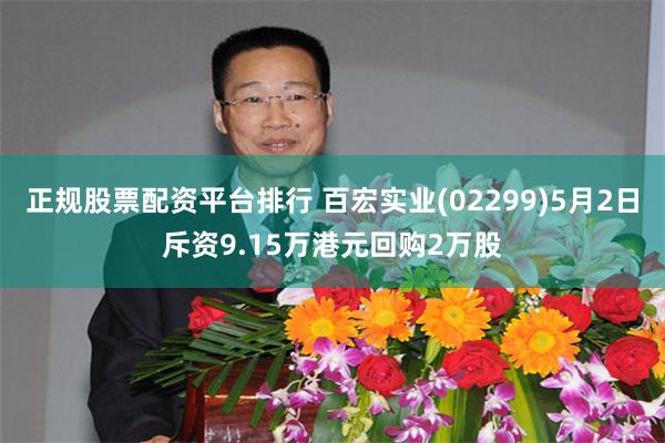 正规股票配资平台排行 百宏实业(02299)5月2日斥资9.15万港元回购2万股