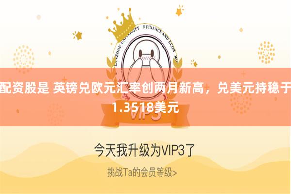 配资股是 英镑兑欧元汇率创两月新高，兑美元持稳于1.3518美元